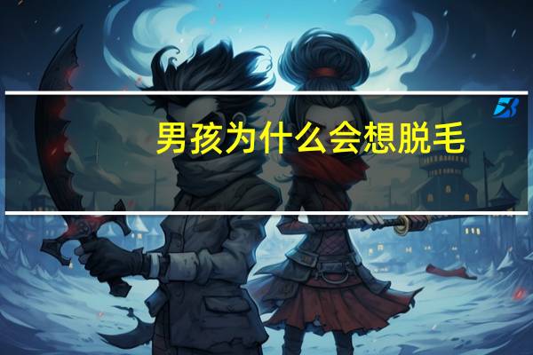 男孩为什么会想脱毛，13岁男孩可以用脱毛膏去胡子吗