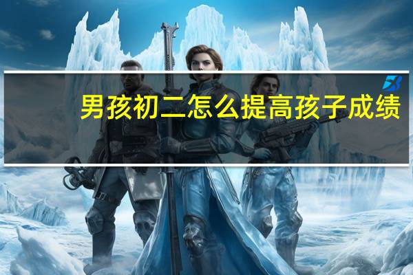 男孩初二怎么提高孩子成绩