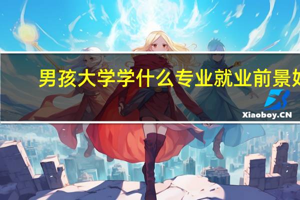 男孩大学学什么专业就业前景好