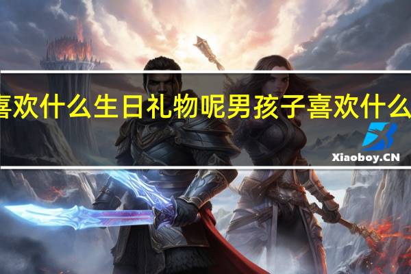 男孩子喜欢什么生日礼物呢 男孩子喜欢什么样的生日礼物
