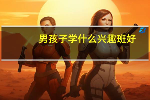 男孩子学什么兴趣班好