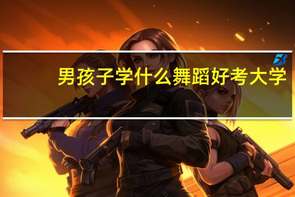 男孩子学什么舞蹈好考大学