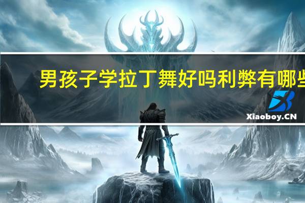 男孩子学拉丁舞好吗利弊有哪些