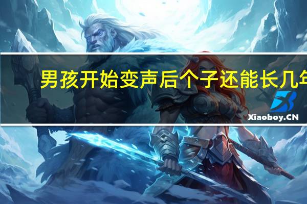 男孩开始变声后个子还能长几年(男生变声期是几岁)