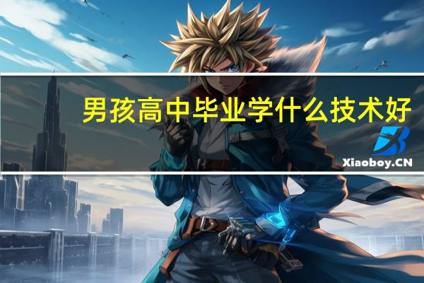 男孩高中毕业学什么技术好