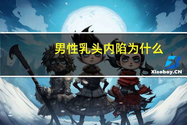 男性乳头内陷为什么,男生乳头下方胸腔凹陷咋回事