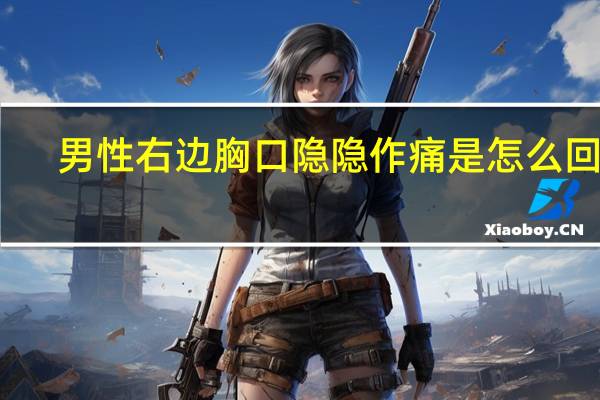 男性右边胸口隐隐作痛是怎么回事（男右胸口隐隐作痛怎么回事）