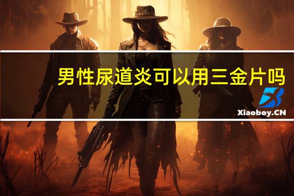 男性尿道炎可以用三金片吗（男性尿路感染三金片的作用）