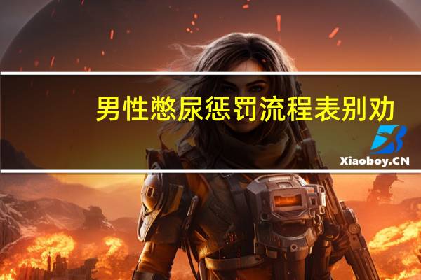 男性憋尿惩罚流程表 别劝（男性憋尿惩罚流程）