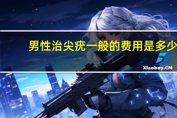 男性治尖疣一般的费用是多少(尖锐湿疣一定会复发吗)