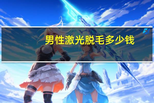男性激光脱毛多少钱(男士激光脱毛多少钱)