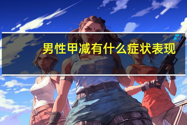 男性甲减有什么症状表现（甲减有什么症状表现）