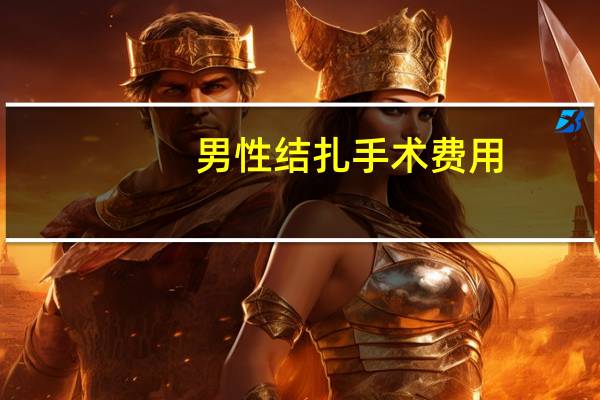 男性结扎 手术费用（男性结扎手术多少钱）