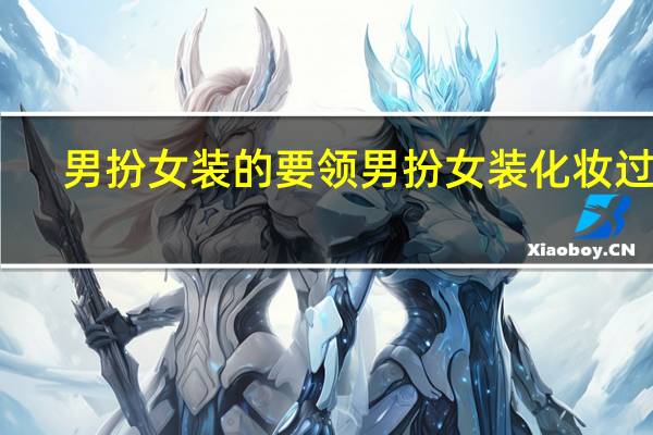 男扮女装的要领 男扮女装化妆过程