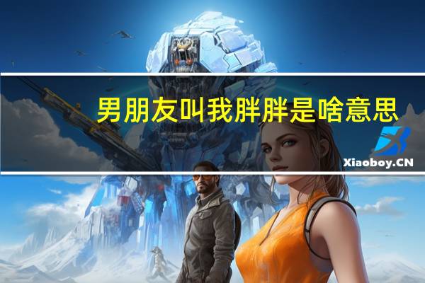 男朋友叫我胖胖是啥意思