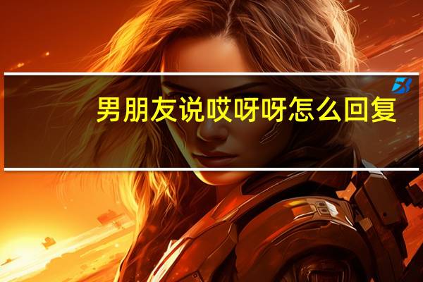 男朋友说哎呀呀怎么回复