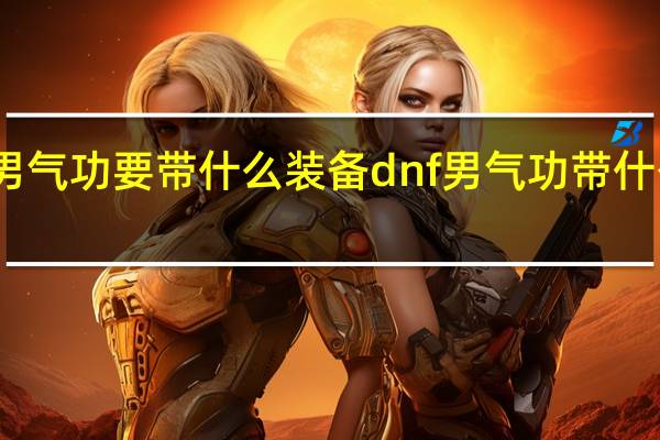 男气功要带什么装备 dnf男气功带什么武器