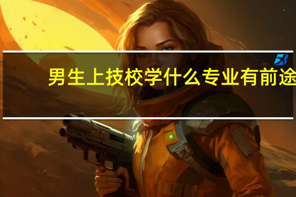 男生上技校学什么专业有前途