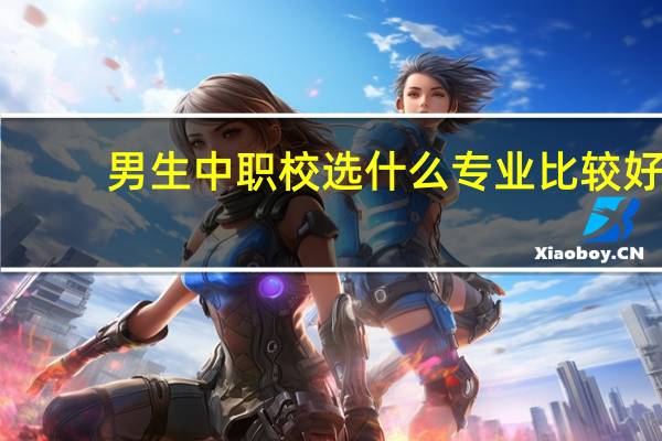 男生中职校选什么专业比较好