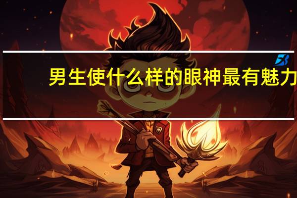 男生使什么样的眼神最有魅力,最帅
