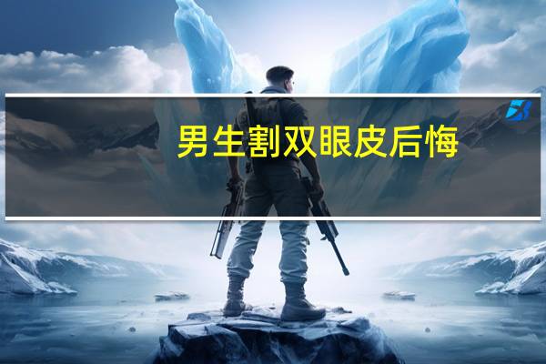 男生割双眼皮后悔？大家好，请问男性割双眼皮丢人吗