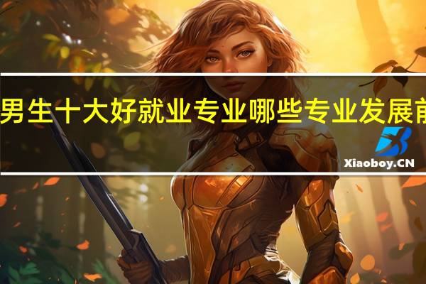 男生十大好就业专业 哪些专业发展前途好