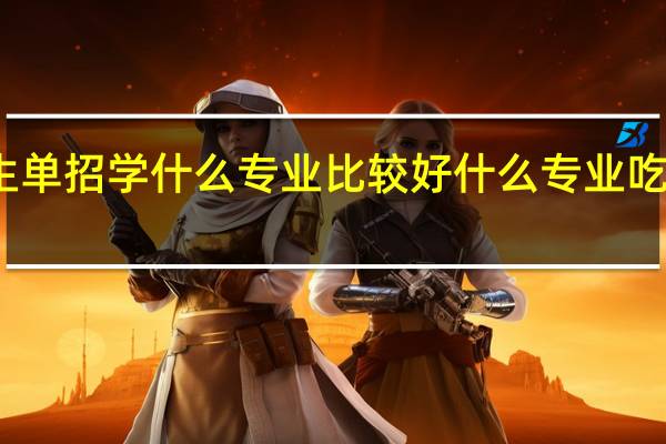 男生单招学什么专业比较好 什么专业吃香前途好
