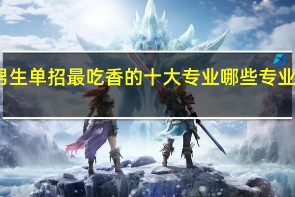 男生单招最吃香的十大专业 哪些专业前景好