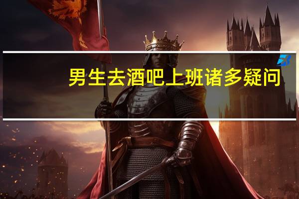 男生去酒吧上班诸多疑问