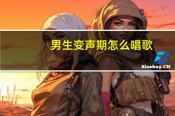 男生变声期怎么唱歌
