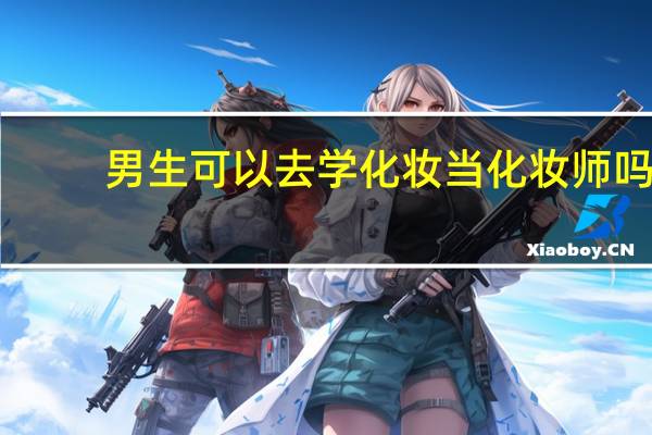 男生可以去学化妆当化妆师吗