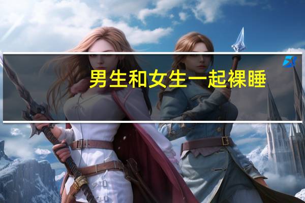 男生和女生一起裸睡（男生和女生一起裸睡）