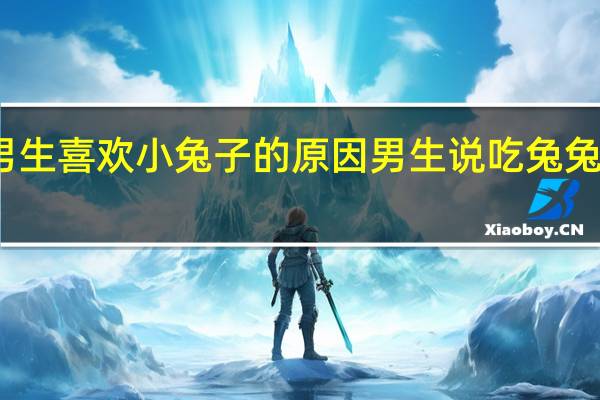 男生喜欢小兔子的原因 男生说吃兔兔的过程