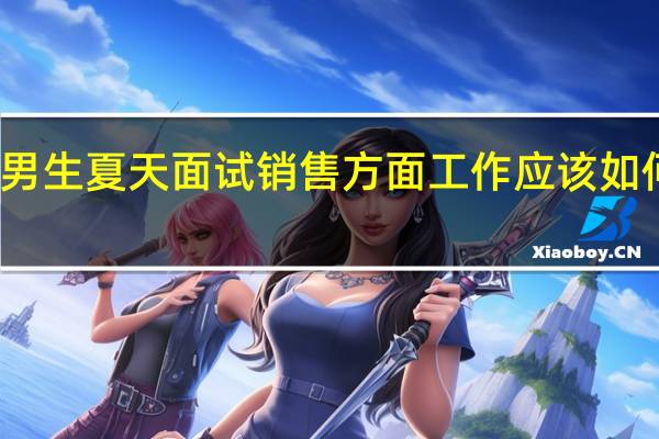 男生夏天面试销售方面工作应该如何穿着