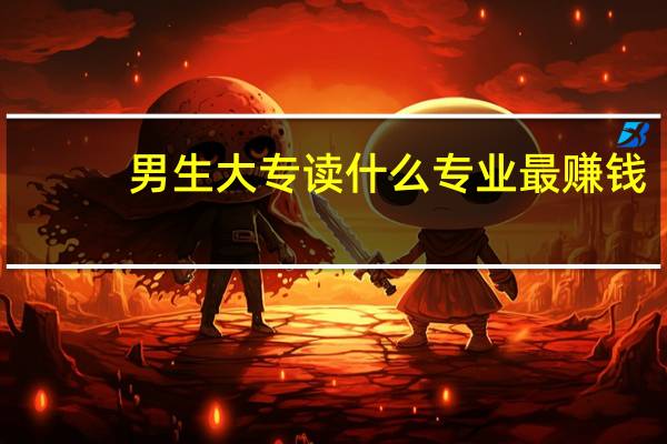 男生大专读什么专业最赚钱