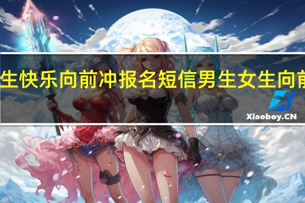 男生女生快乐向前冲报名短信 男生女生向前冲报名短信