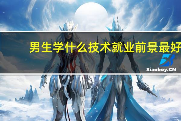 男生学什么技术就业前景最好