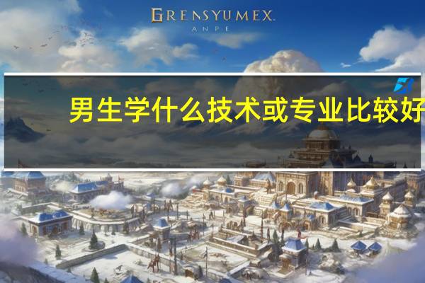 男生学什么技术或专业比较好