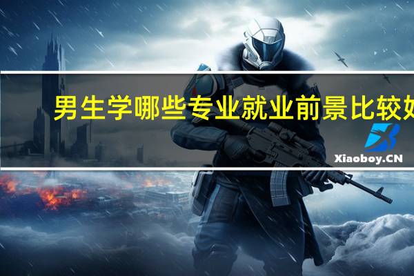 男生学哪些专业就业前景比较好