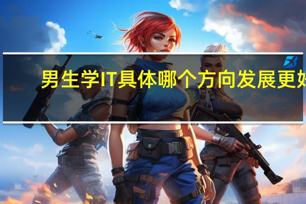 男生学IT具体哪个方向发展更好