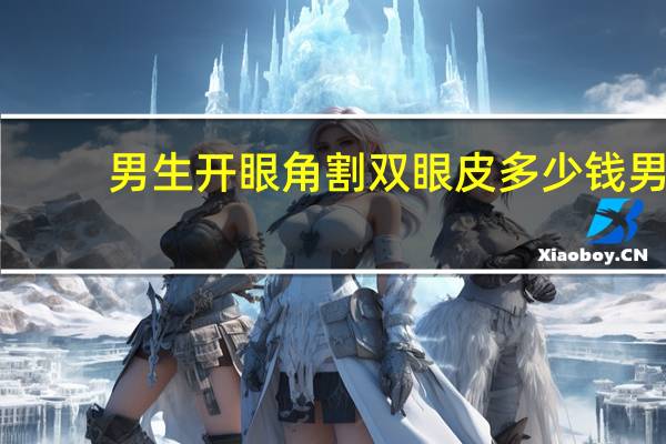 男生开眼角割双眼皮多少钱 男生割双眼皮多少钱