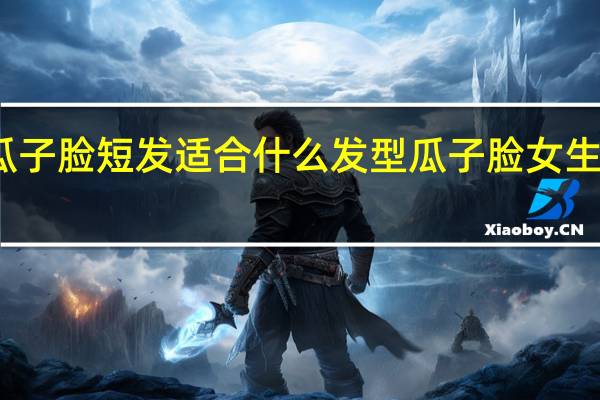 男生瓜子脸短发适合什么发型 瓜子脸女生适合的短发