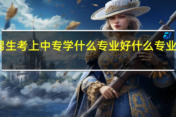 男生考上中专学什么专业好 什么专业有前途