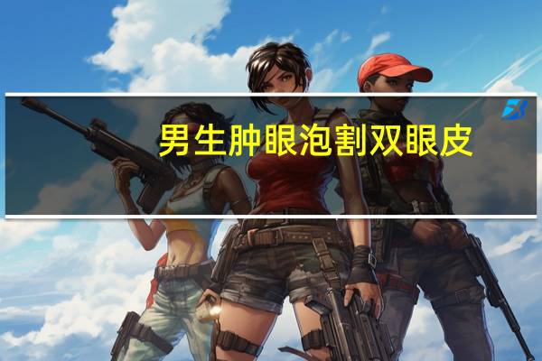 男生肿眼泡割双眼皮，眼睛脂肪厚，肿眼泡怎么办