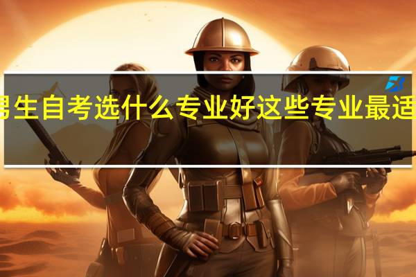 男生自考选什么专业好 这些专业最适合男生