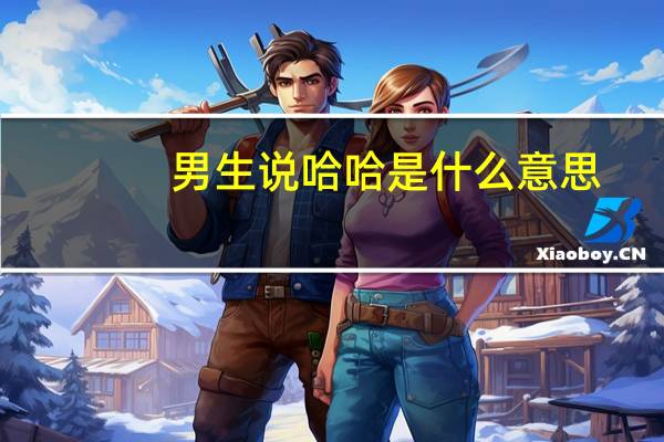 男生说哈哈是什么意思?（哈哈是什么意思）