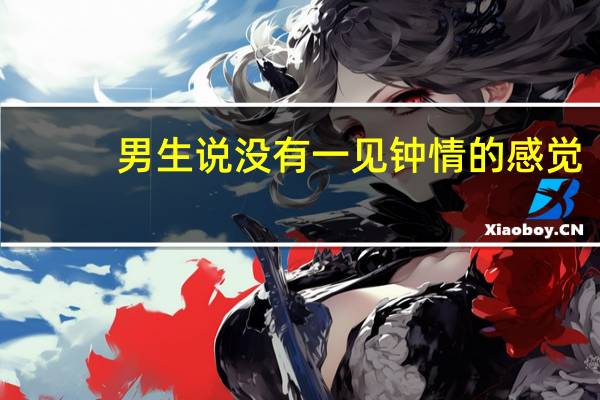 男生说没有一见钟情的感觉（一见钟情的感觉）