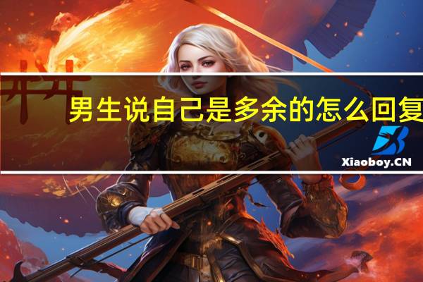 男生说自己是多余的怎么回复