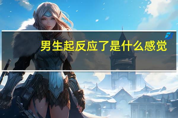 男生起反应了是什么感觉（硬了是什么感觉）