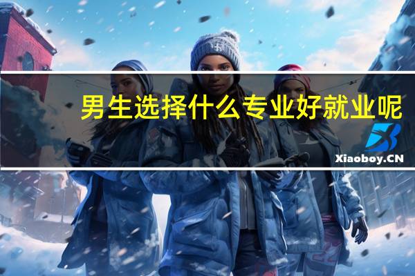 男生选择什么专业好就业呢